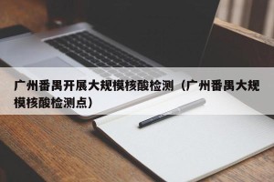 广州番禺开展大规模核酸检测（广州番禺大规模核酸检测点）