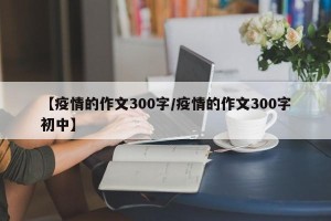 【疫情的作文300字/疫情的作文300字初中】