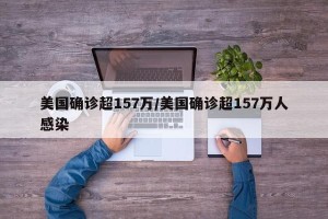 美国确诊超157万/美国确诊超157万人感染