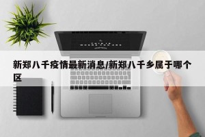 新郑八千疫情最新消息/新郑八千乡属于哪个区