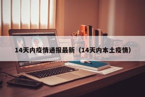 14天内疫情通报最新（14天内本土疫情）