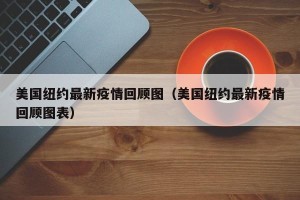 美国纽约最新疫情回顾图（美国纽约最新疫情回顾图表）