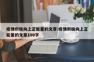 疫情积极向上正能量的文章:疫情积极向上正能量的文章100字