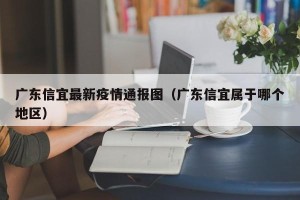 广东信宜最新疫情通报图（广东信宜属于哪个地区）