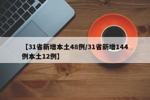 【31省新增本土48例/31省新增144例本土12例】
