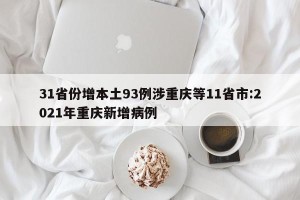 31省份增本土93例涉重庆等11省市:2021年重庆新增病例