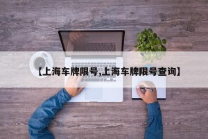 【上海车牌限号,上海车牌限号查询】