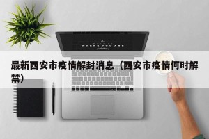 最新西安市疫情解封消息（西安市疫情何时解禁）