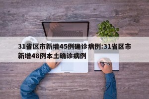31省区市新增45例确诊病例:31省区市新增48例本土确诊病例