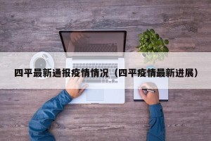 四平最新通报疫情情况（四平疫情最新进展）