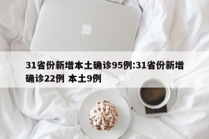 31省份新增本土确诊95例:31省份新增确诊22例 本土9例