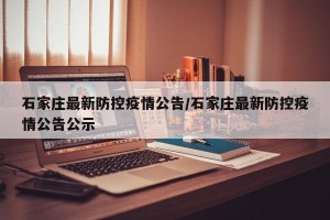 石家庄最新防控疫情公告/石家庄最新防控疫情公告公示