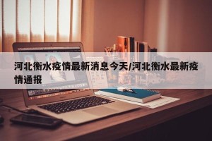 河北衡水疫情最新消息今天/河北衡水最新疫情通报
