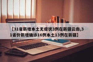 【31省新增本土无症状3例在新疆云南,31省份新增确诊16例本土13例在新疆】