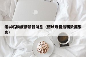 诸城临朐疫情最新消息（诸城疫情最新数据消息）