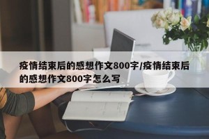 疫情结束后的感想作文800字/疫情结束后的感想作文800字怎么写