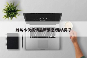潍坊小伙疫情最新消息/潍坊男子