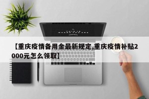 【重庆疫情备用金最新规定,重庆疫情补贴2000元怎么领取】