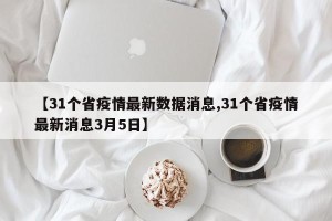 【31个省疫情最新数据消息,31个省疫情最新消息3月5日】