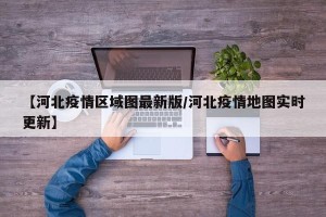 【河北疫情区域图最新版/河北疫情地图实时更新】