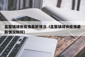 昌黎镇靖安疫情最新情况（昌黎镇靖安疫情最新情况如何）