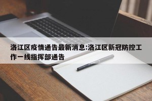 洛江区疫情通告最新消息:洛江区新冠防控工作一线指挥部通告