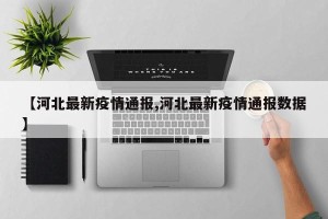 【河北最新疫情通报,河北最新疫情通报数据】