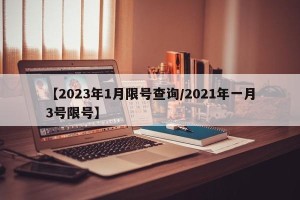 【2023年1月限号查询/2021年一月3号限号】