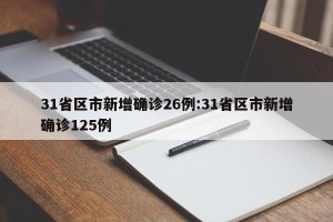 31省区市新增确诊26例:31省区市新增确诊125例