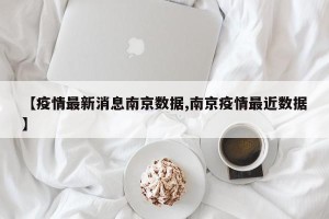 【疫情最新消息南京数据,南京疫情最近数据】