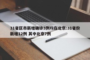 31省区市新增确诊3例均在北京:31省份新增12例 其中北京7例