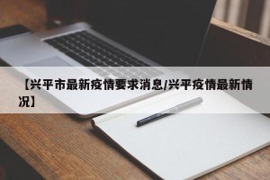 【兴平市最新疫情要求消息/兴平疫情最新情况】
