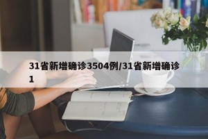 31省新增确诊3504例/31省新增确诊1