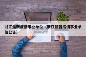 浙江最新疫情事业单位（浙江最新疫情事业单位公告）