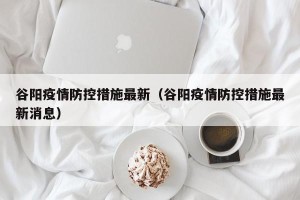 谷阳疫情防控措施最新（谷阳疫情防控措施最新消息）