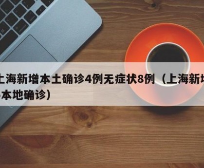 上海新增本土确诊4例无症状8例（上海新增5本地确诊）