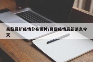 昌黎最新疫情分布图片/昌黎疫情最新消息今天