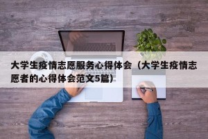 大学生疫情志愿服务心得体会（大学生疫情志愿者的心得体会范文5篇）