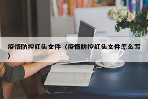 疫情防控红头文件（疫情防控红头文件怎么写）
