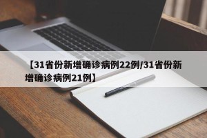 【31省份新增确诊病例22例/31省份新增确诊病例21例】