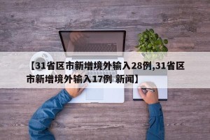 【31省区市新增境外输入28例,31省区市新增境外输入17例 新闻】