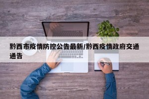 黔西市疫情防控公告最新/黔西疫情政府交通通告