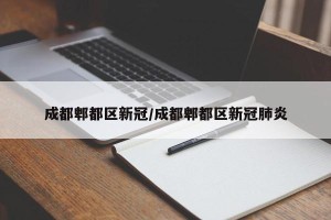 成都郫都区新冠/成都郫都区新冠肺炎