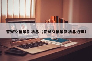 春安疫情最新消息（春安疫情最新消息通知）