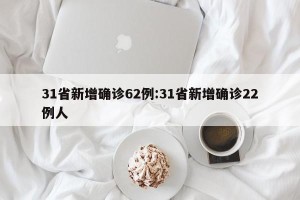 31省新增确诊62例:31省新增确诊22例人