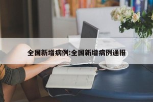 全国新增病例:全国新增病例通报