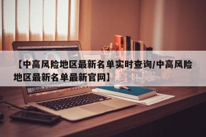 【中高风险地区最新名单实时查询/中高风险地区最新名单最新官网】