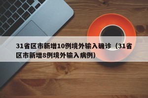 31省区市新增10例境外输入确诊（31省区市新增8例境外输入病例）