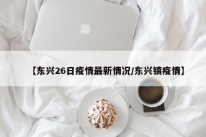 【东兴26日疫情最新情况/东兴镇疫情】