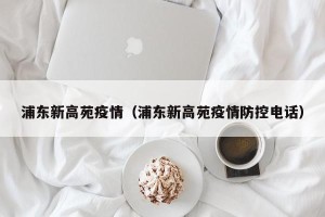 浦东新高苑疫情（浦东新高苑疫情防控电话）